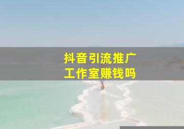 抖音引流推广工作室赚钱吗