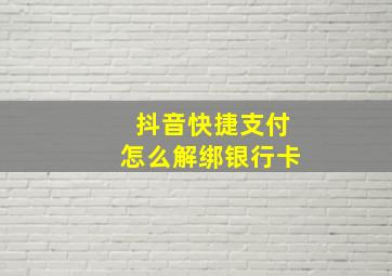 抖音快捷支付怎么解绑银行卡