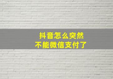 抖音怎么突然不能微信支付了