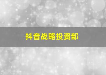 抖音战略投资部