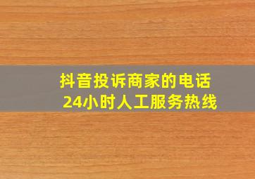 抖音投诉商家的电话24小时人工服务热线