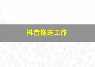 抖音推送工作