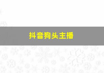 抖音狗头主播