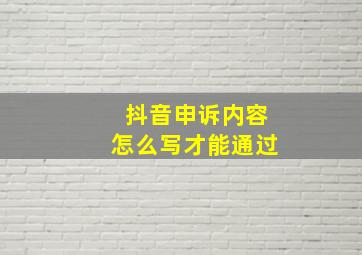 抖音申诉内容怎么写才能通过