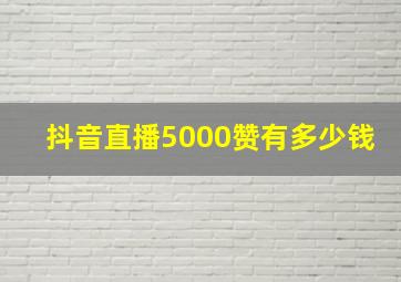 抖音直播5000赞有多少钱