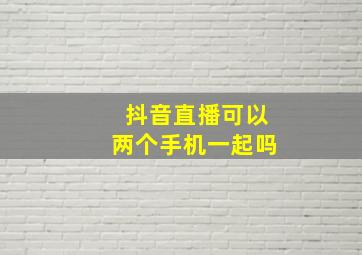 抖音直播可以两个手机一起吗