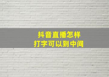 抖音直播怎样打字可以到中间