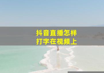 抖音直播怎样打字在视频上