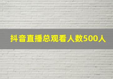 抖音直播总观看人数500人