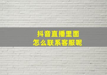 抖音直播里面怎么联系客服呢