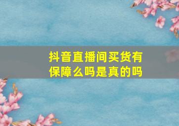 抖音直播间买货有保障么吗是真的吗