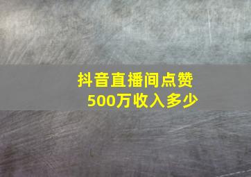 抖音直播间点赞500万收入多少