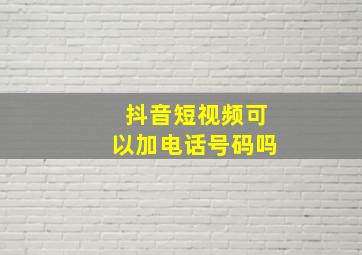 抖音短视频可以加电话号码吗