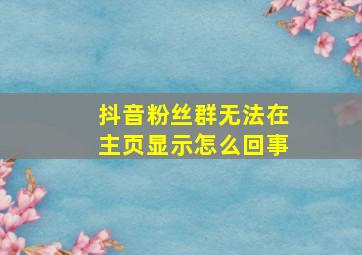 抖音粉丝群无法在主页显示怎么回事