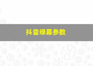 抖音绿幕参数