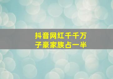 抖音网红千千万子豪家族占一半