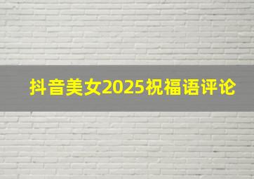 抖音美女2025祝福语评论