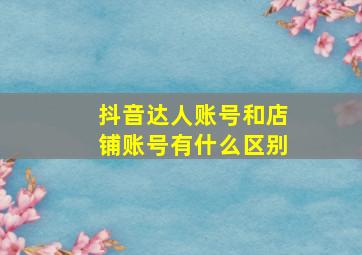 抖音达人账号和店铺账号有什么区别