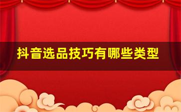 抖音选品技巧有哪些类型