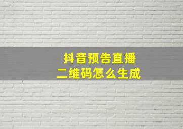 抖音预告直播二维码怎么生成