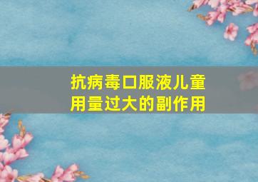 抗病毒口服液儿童用量过大的副作用