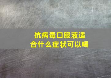 抗病毒口服液适合什么症状可以喝