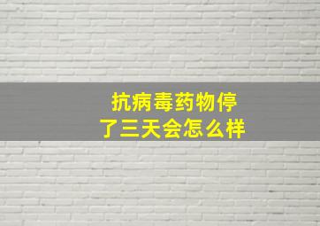 抗病毒药物停了三天会怎么样