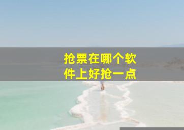 抢票在哪个软件上好抢一点