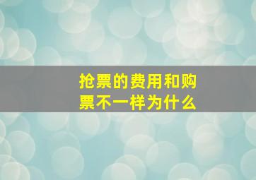 抢票的费用和购票不一样为什么