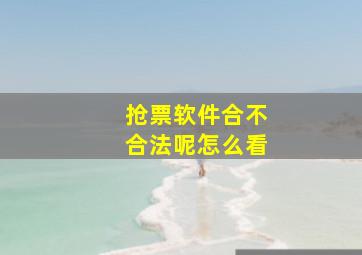 抢票软件合不合法呢怎么看