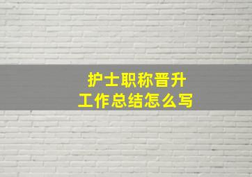 护士职称晋升工作总结怎么写