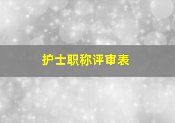 护士职称评审表