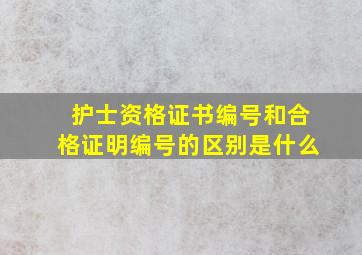 护士资格证书编号和合格证明编号的区别是什么