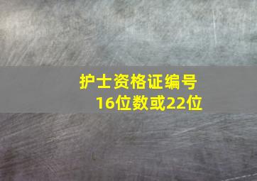 护士资格证编号16位数或22位