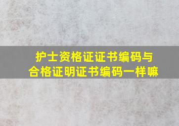 护士资格证证书编码与合格证明证书编码一样嘛