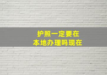 护照一定要在本地办理吗现在