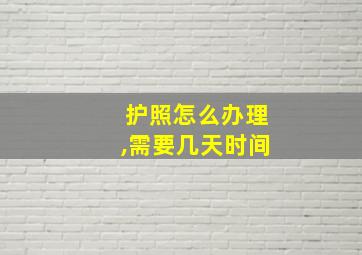 护照怎么办理,需要几天时间