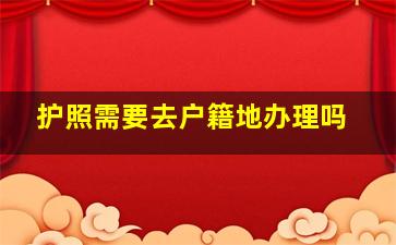 护照需要去户籍地办理吗