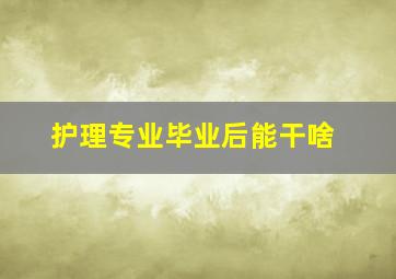 护理专业毕业后能干啥