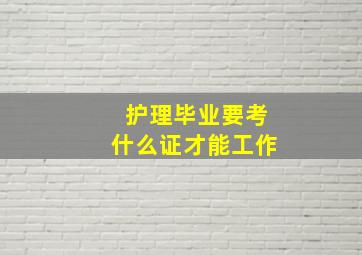 护理毕业要考什么证才能工作