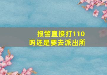 报警直接打110吗还是要去派出所