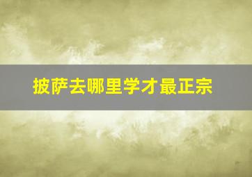 披萨去哪里学才最正宗