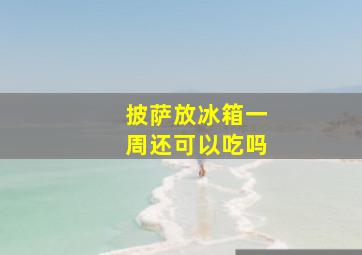 披萨放冰箱一周还可以吃吗