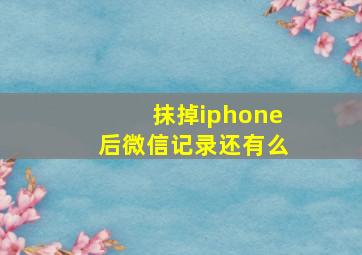 抹掉iphone后微信记录还有么