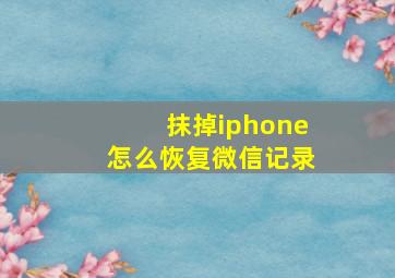 抹掉iphone怎么恢复微信记录