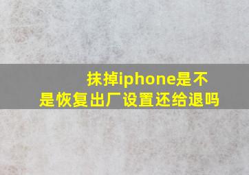 抹掉iphone是不是恢复出厂设置还给退吗