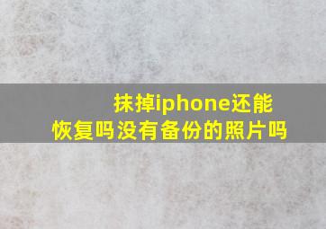 抹掉iphone还能恢复吗没有备份的照片吗