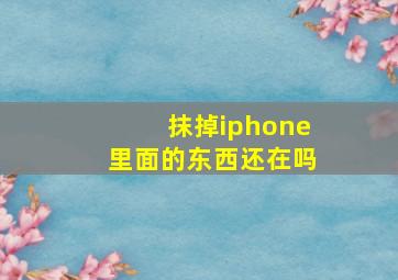 抹掉iphone里面的东西还在吗