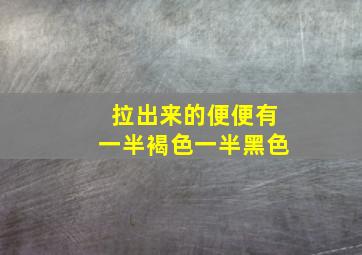 拉出来的便便有一半褐色一半黑色