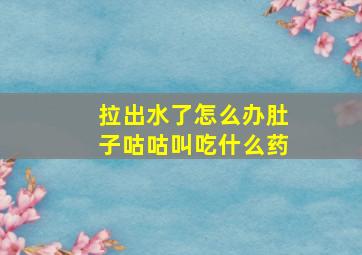 拉出水了怎么办肚子咕咕叫吃什么药